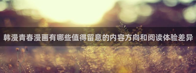 最新日漫:韩漫青春漫画有哪些值得留意的内容方向和阅读体验差异