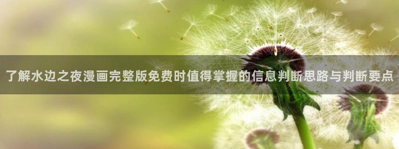 漫画全集:了解水边之夜漫画完整版免费时值得掌握的信息判断思路与判断要点